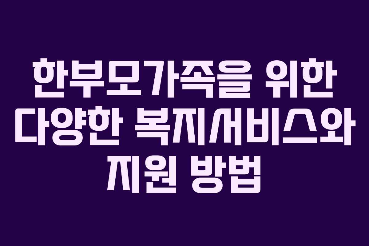 한부모가족을 위한 다양한 복지서비스와 지원 방법