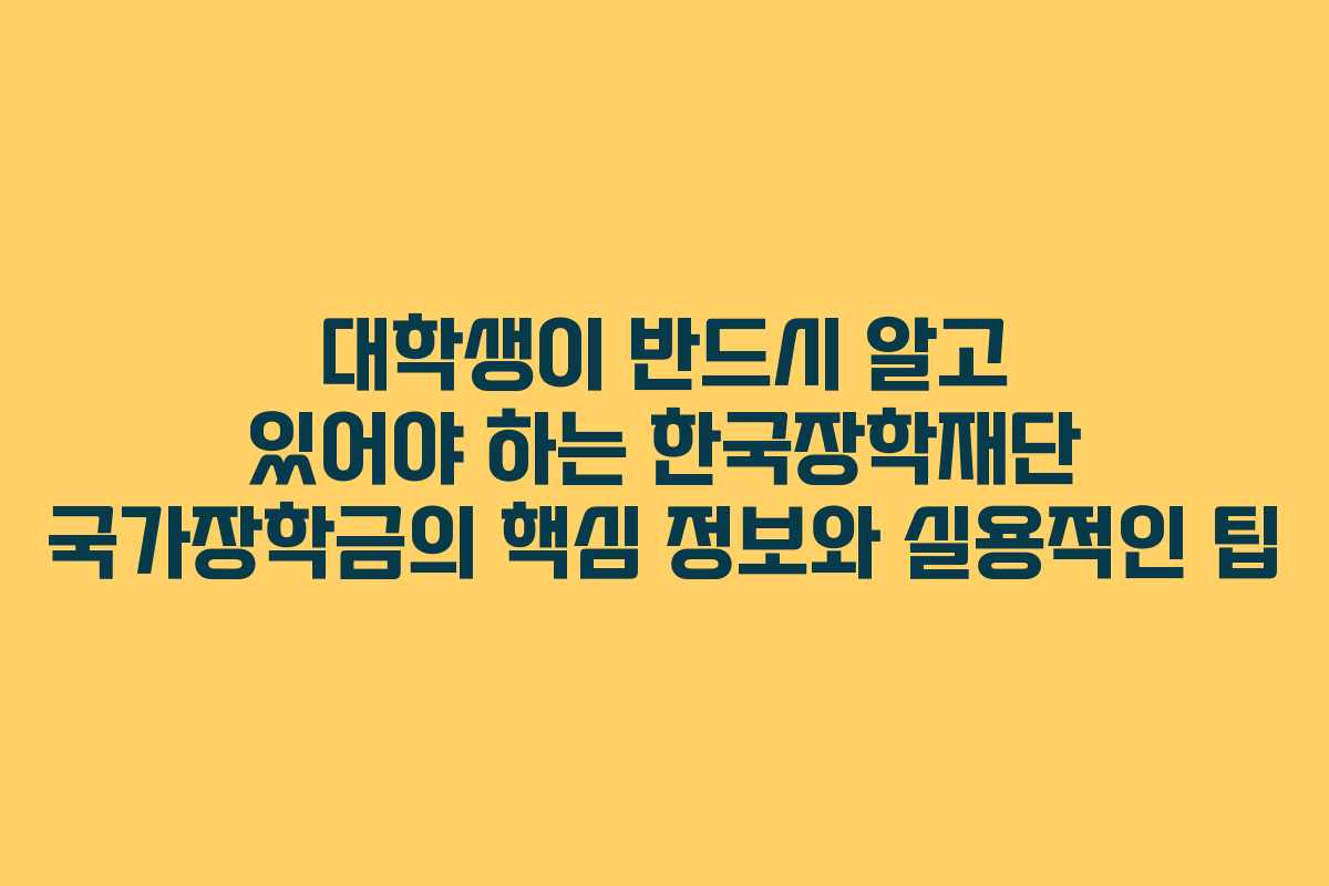 대학생이 반드시 알고 있어야 하는 한국장학재단 국가장학금의 핵심 정보와 실용적인 팁