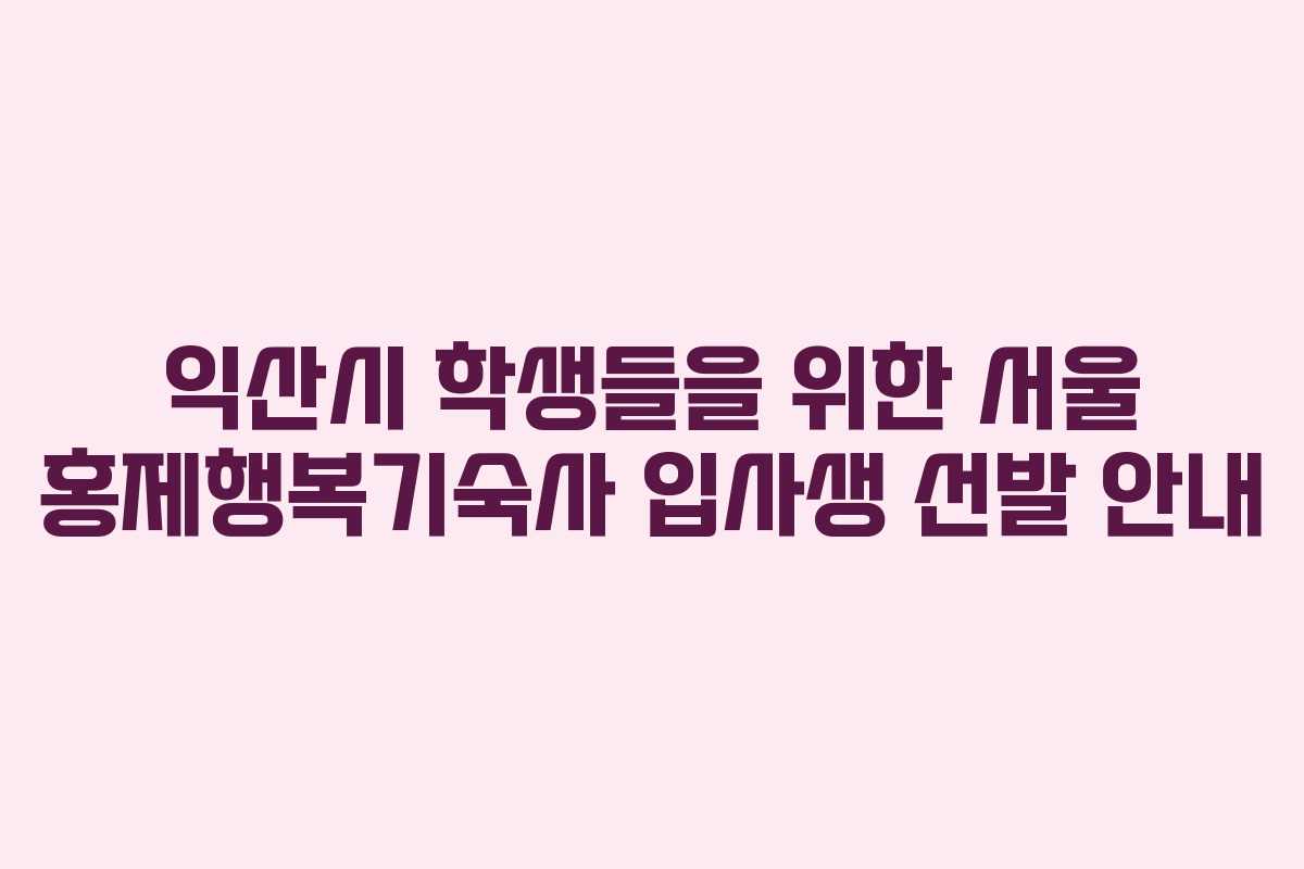 익산시 학생들을 위한 서울 홍제행복기숙사 입사생 선발 안내