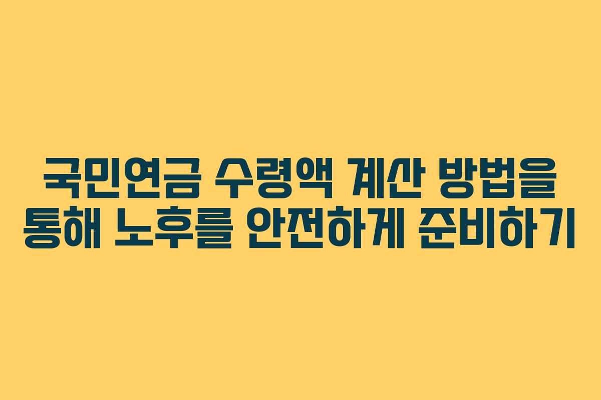 국민연금 수령액 계산 방법을 통해 노후를 안전하게 준비하기