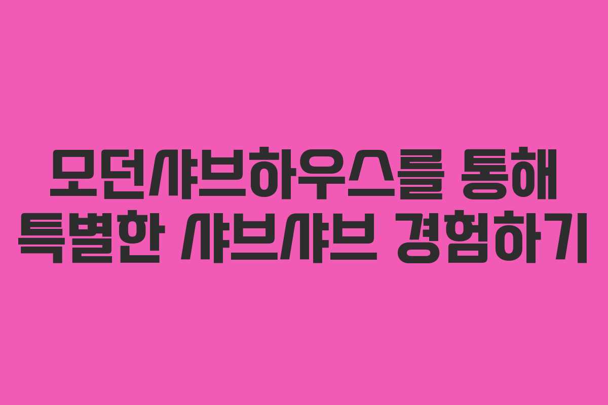 모던샤브하우스를 통해 특별한 샤브샤브 경험하기