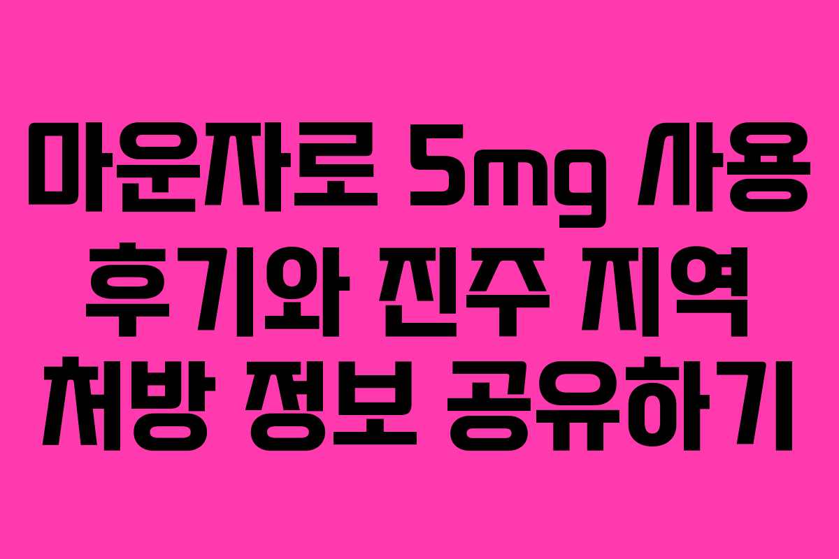 마운자로 5mg 사용 후기와 진주 지역 처방 정보 공유하기