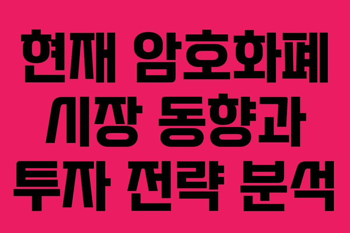 현재 암호화폐 시장 동향과 투자 전략 분석