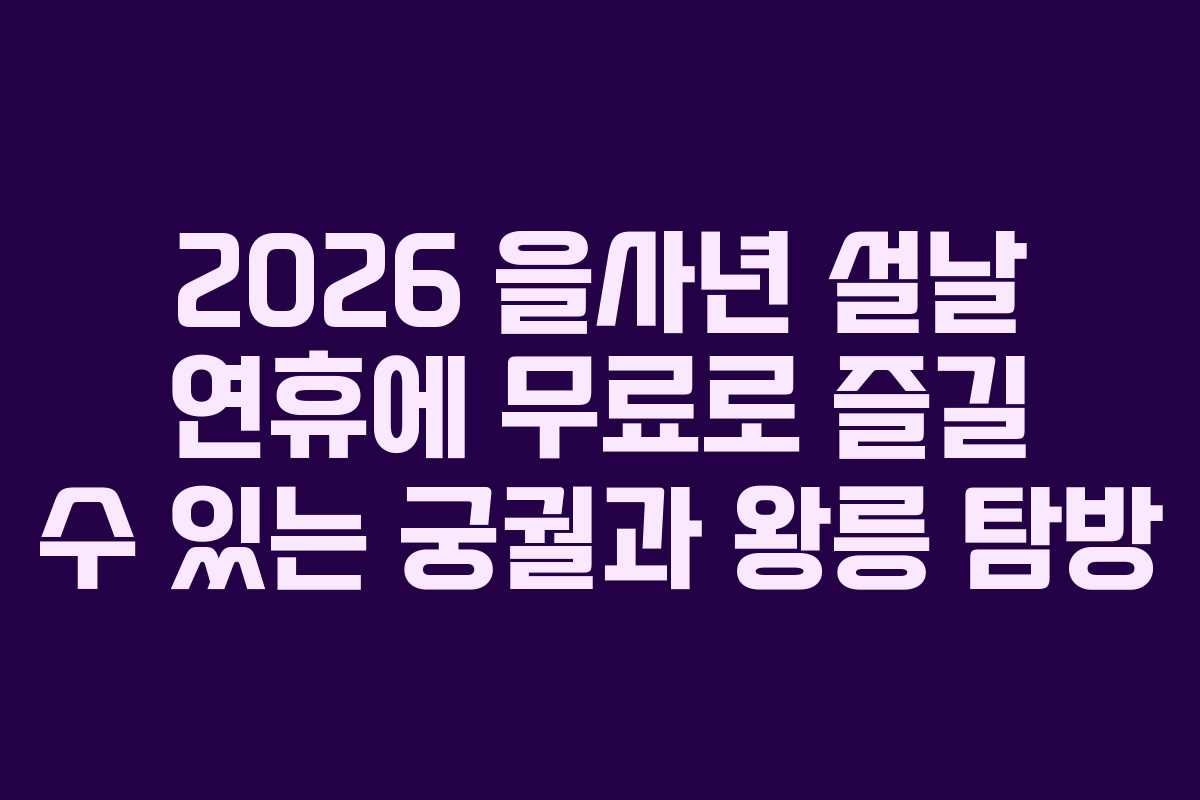 2026 을사년 설날 연휴에 무료로 즐길 수 있는 궁궐과 왕릉 탐방