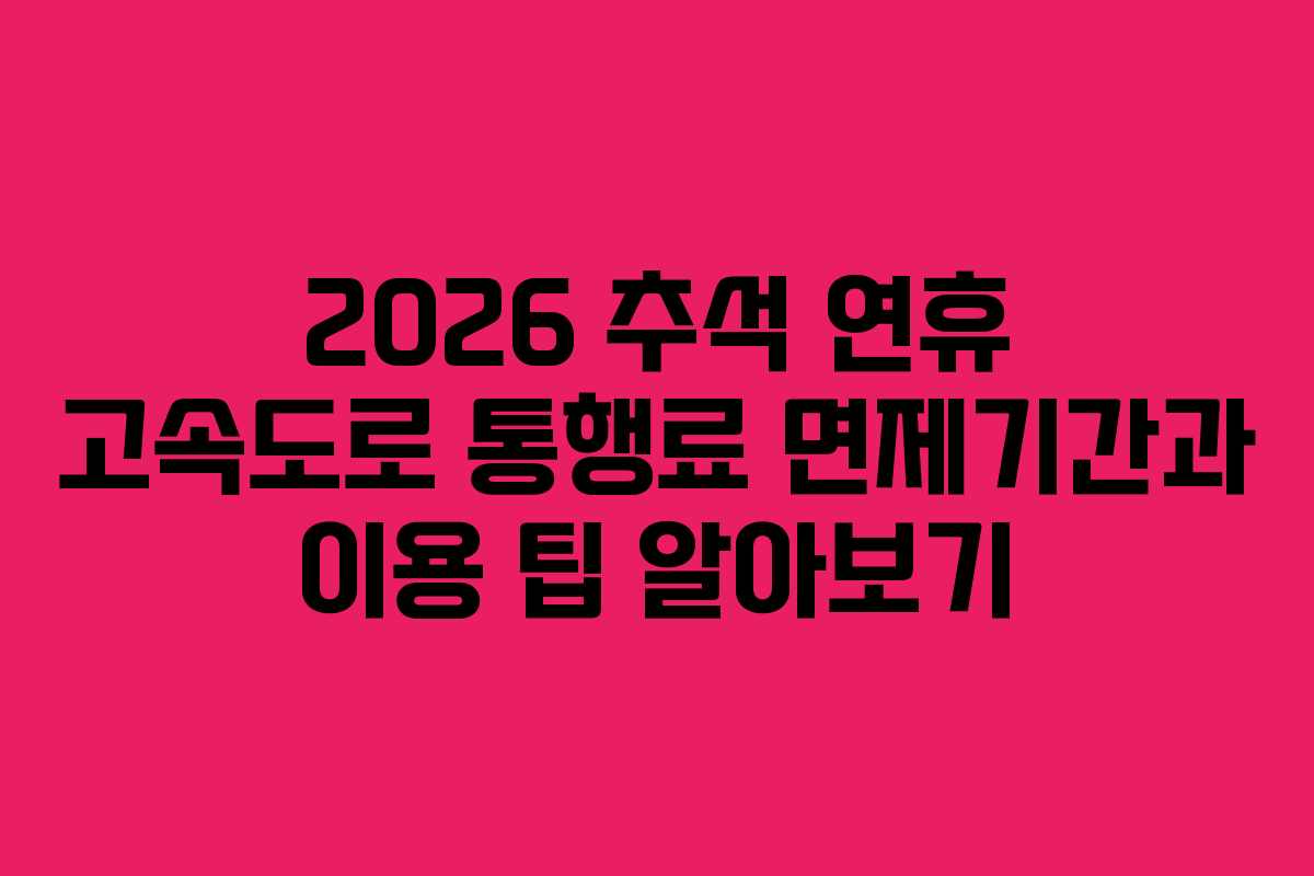 2026 추석 연휴 고속도로 통행료 면제기간과 이용 팁 알아보기