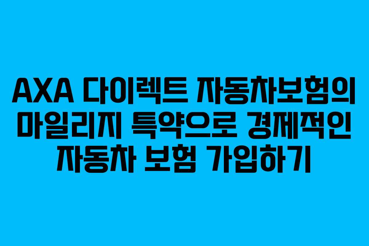 AXA 다이렉트 자동차보험의 마일리지 특약으로 경제적인 자동차 보험 가입하기