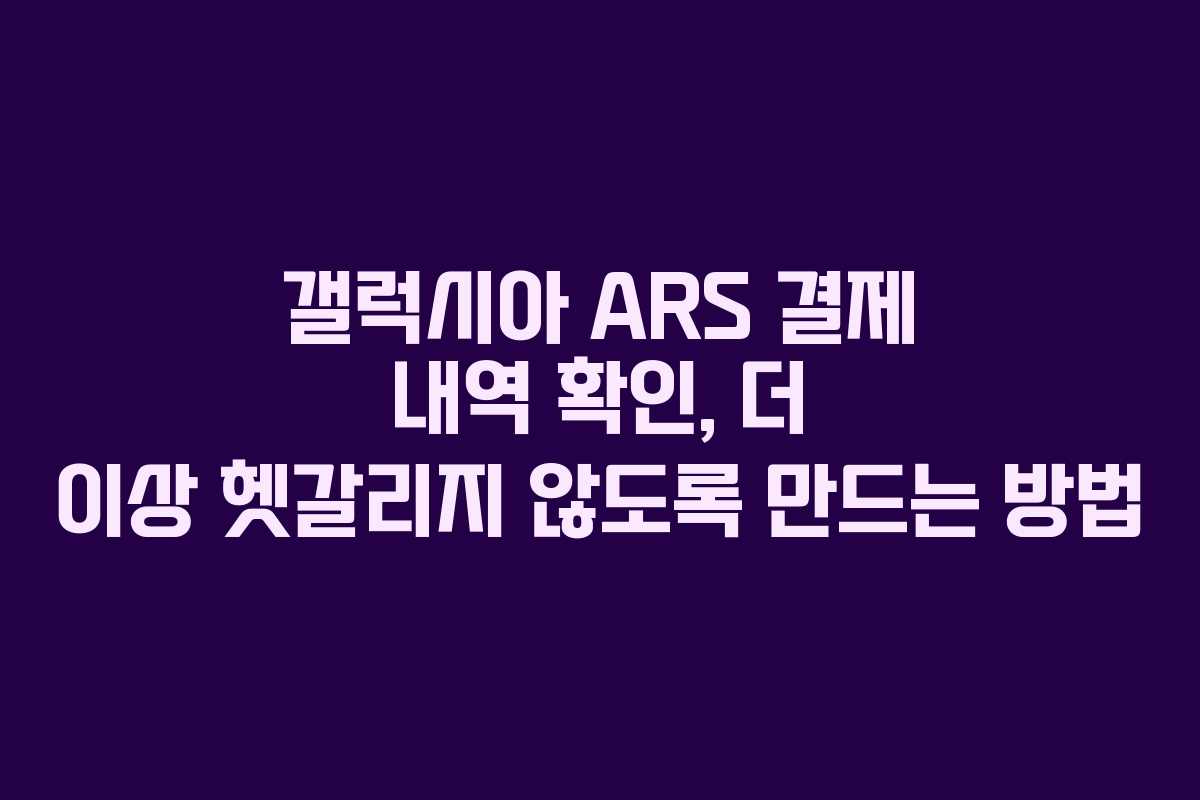 갤럭시아 ARS 결제 내역 확인, 더 이상 헷갈리지 않도록 만드는 방법