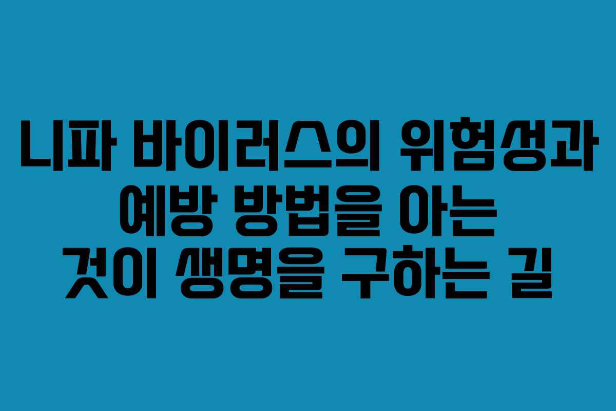 니파 바이러스의 위험성과 예방 방법을 아는 것이 생명을 구하는 길