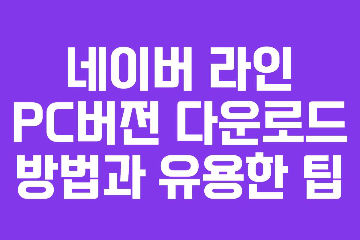 네이버 라인 PC버전 다운로드 방법과 유용한 팁