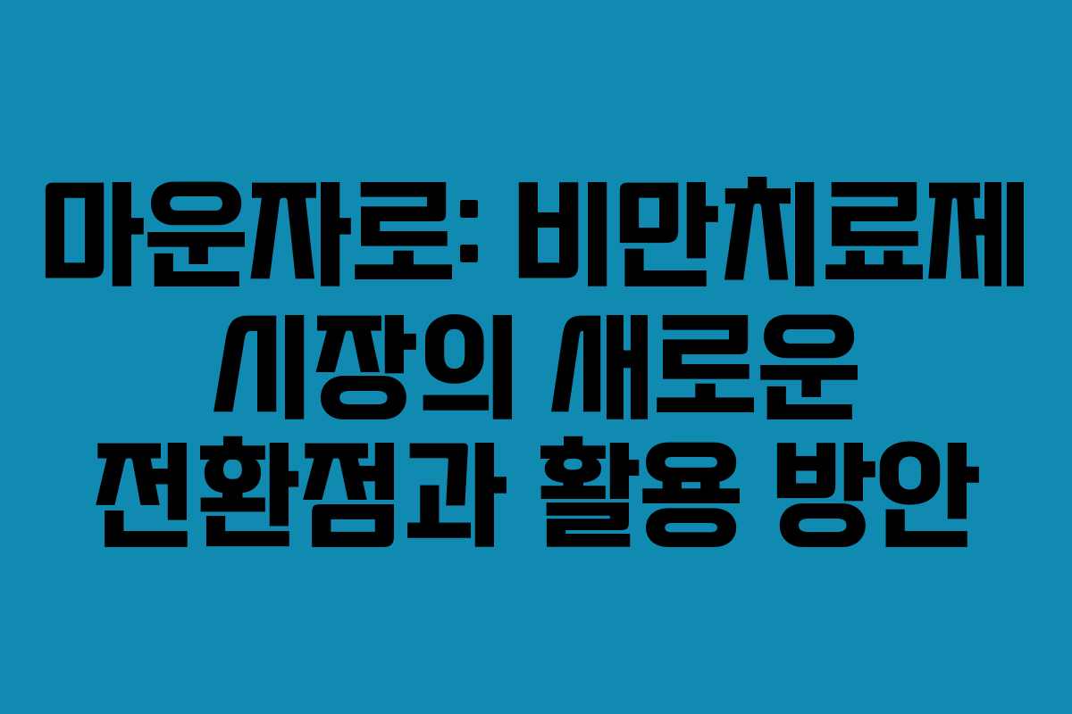 마운자로: 비만치료제 시장의 새로운 전환점과 활용 방안