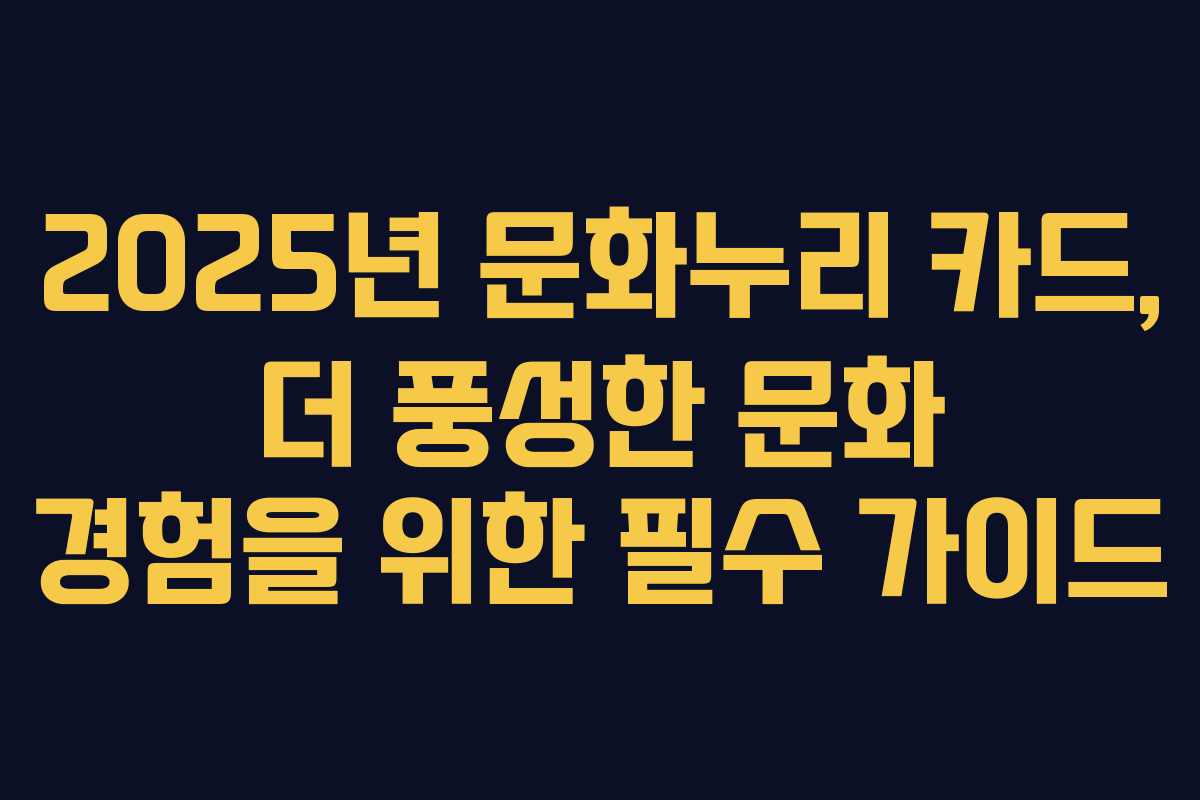 2025년 문화누리 카드, 더 풍성한 문화 경험을 위한 필수 가이드