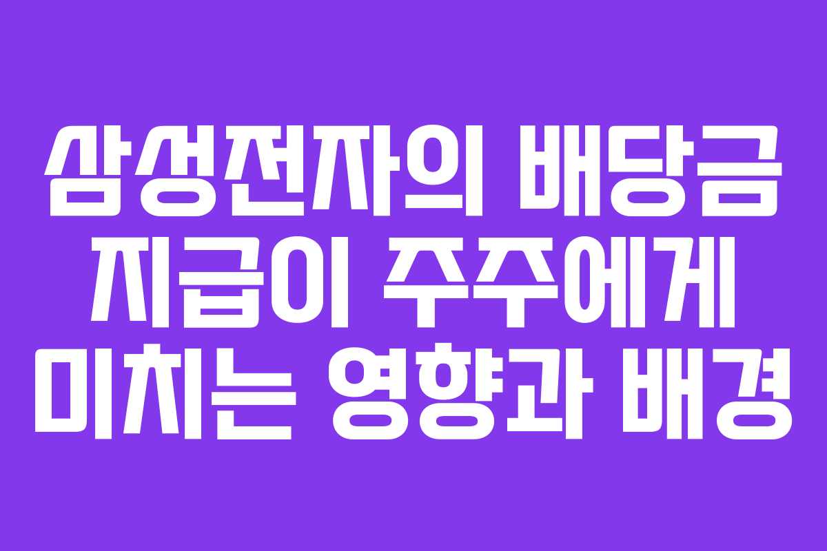 삼성전자의 배당금 지급이 주주에게 미치는 영향과 배경