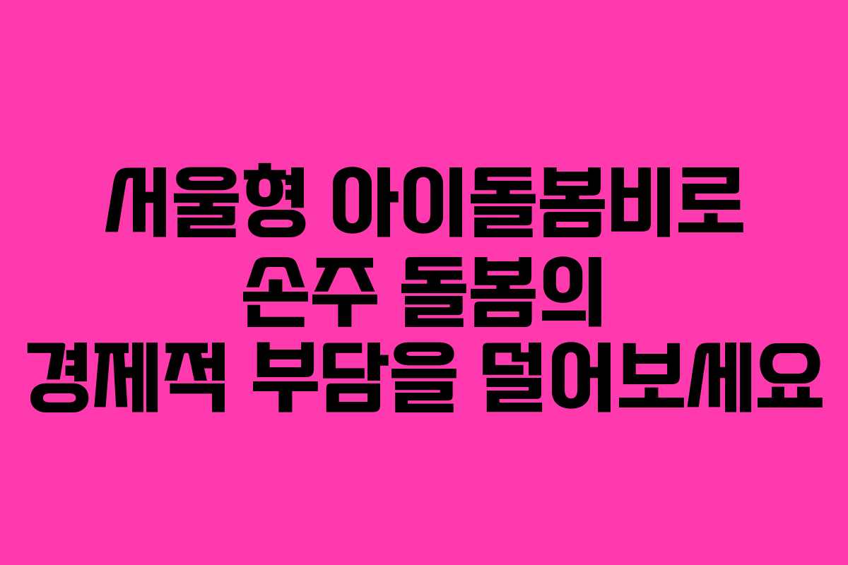 서울형 아이돌봄비로 손주 돌봄의 경제적 부담을 덜어보세요