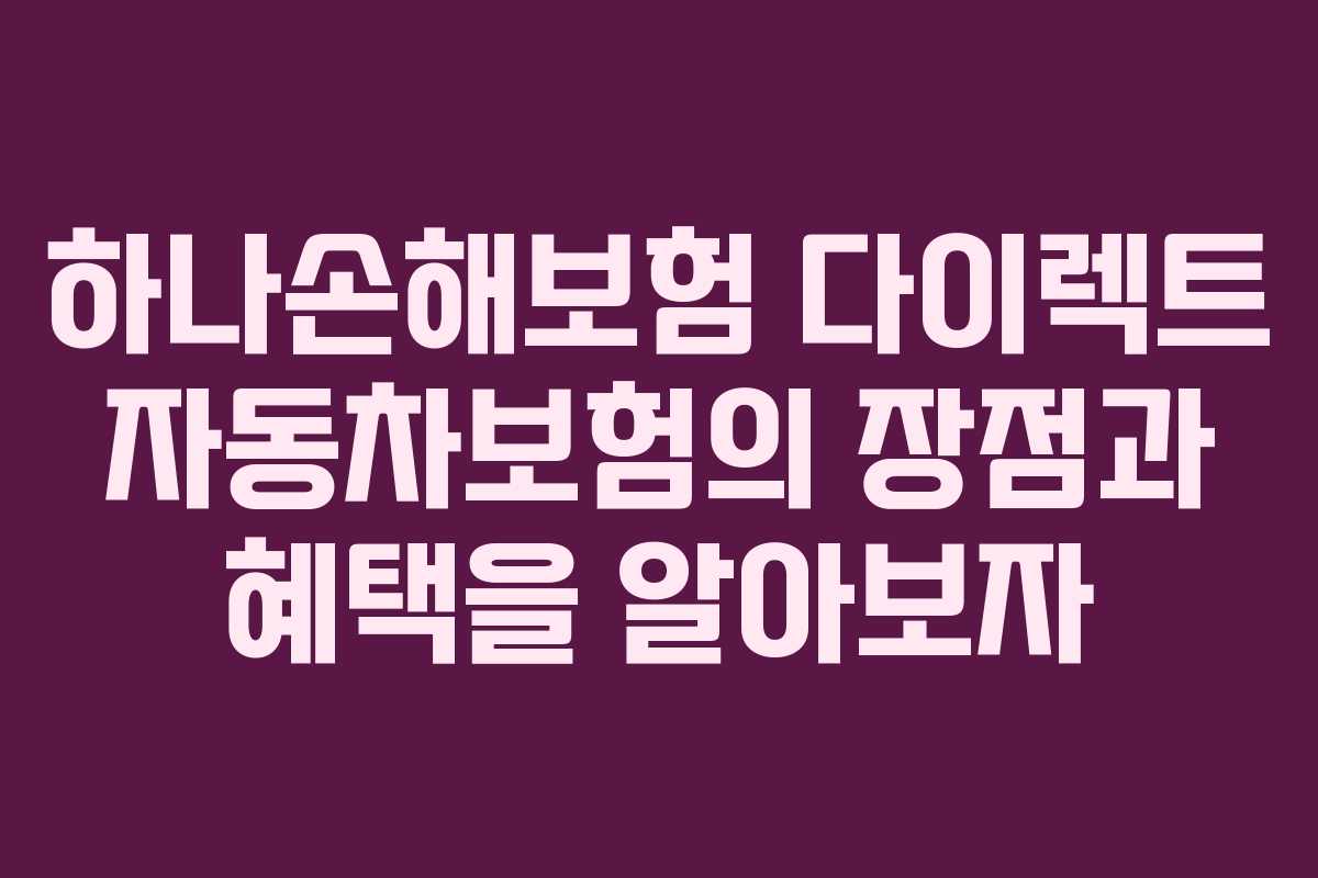 하나손해보험 다이렉트 자동차보험의 장점과 혜택을 알아보자