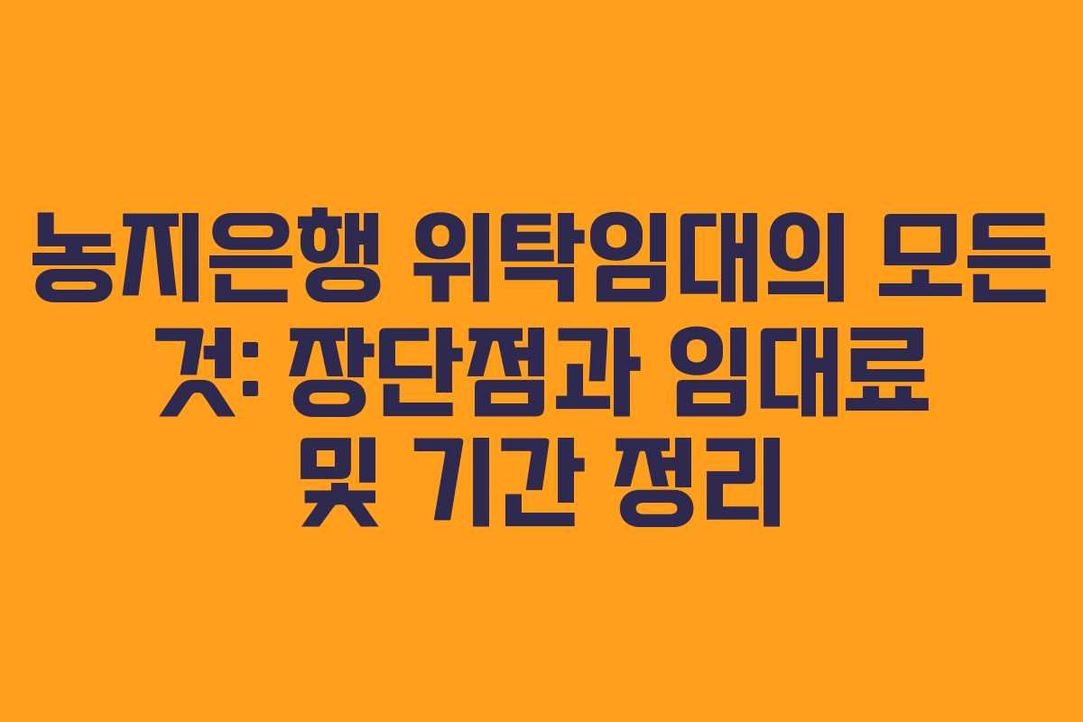 농지은행 위탁임대의 모든 것: 장단점과 임대료 및 기간 정리
