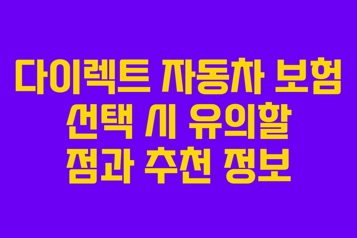 다이렉트 자동차 보험 선택 시 유의할 점과 추천 정보