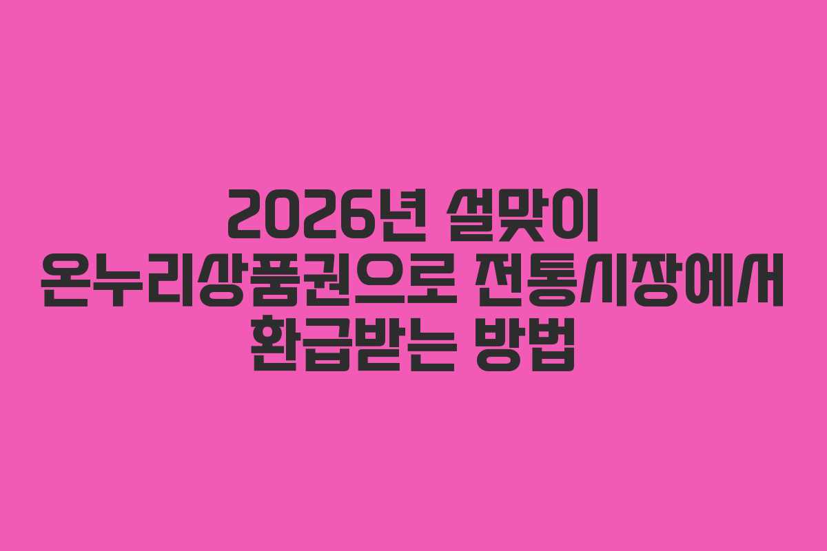 2026년 설맞이 온누리상품권으로 전통시장에서 환급받는 방법