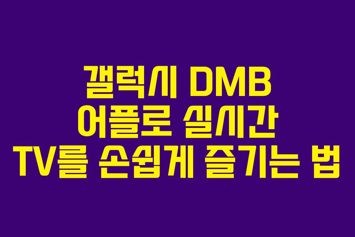 갤럭시 DMB 어플로 실시간 TV를 손쉽게 즐기는 법