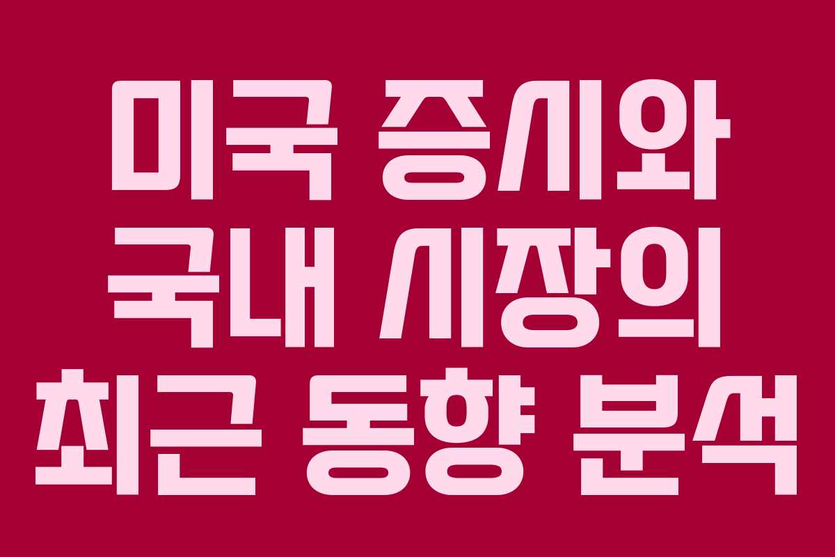 미국 증시와 국내 시장의 최근 동향 분석