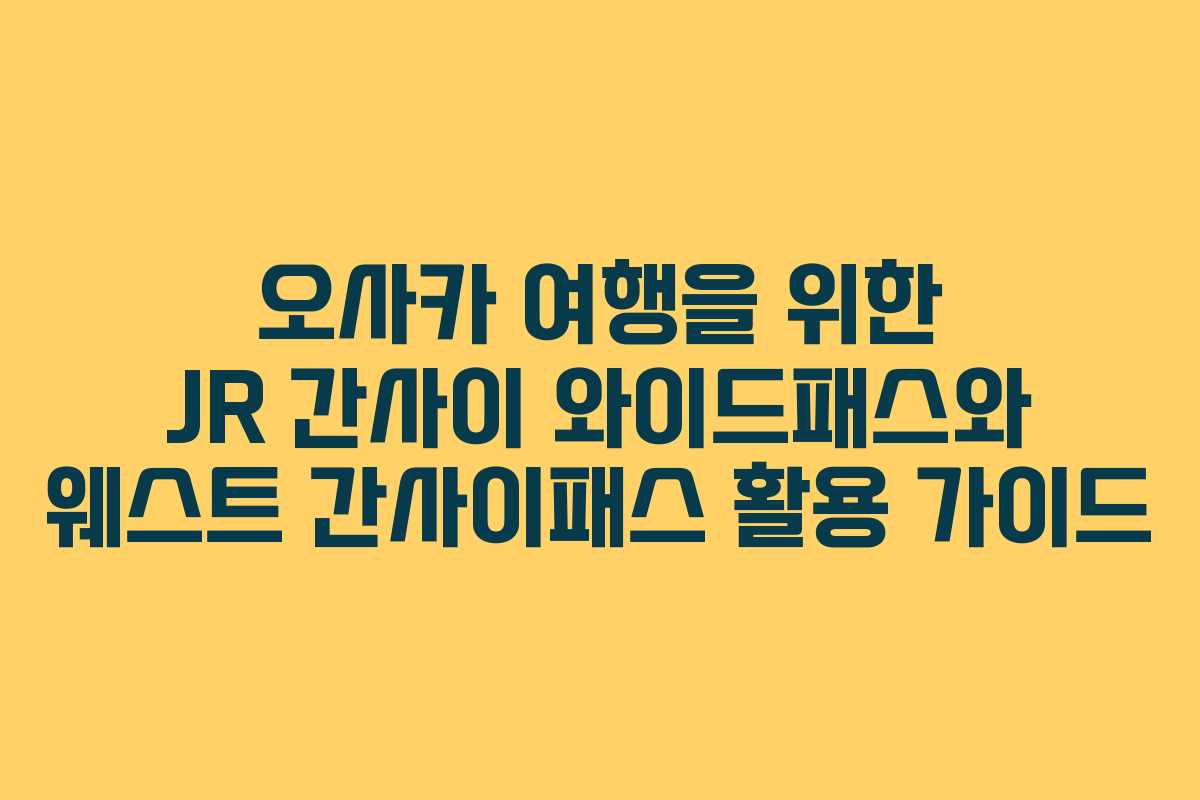 오사카 여행을 위한 JR 간사이 와이드패스와 웨스트 간사이패스 활용 가이드