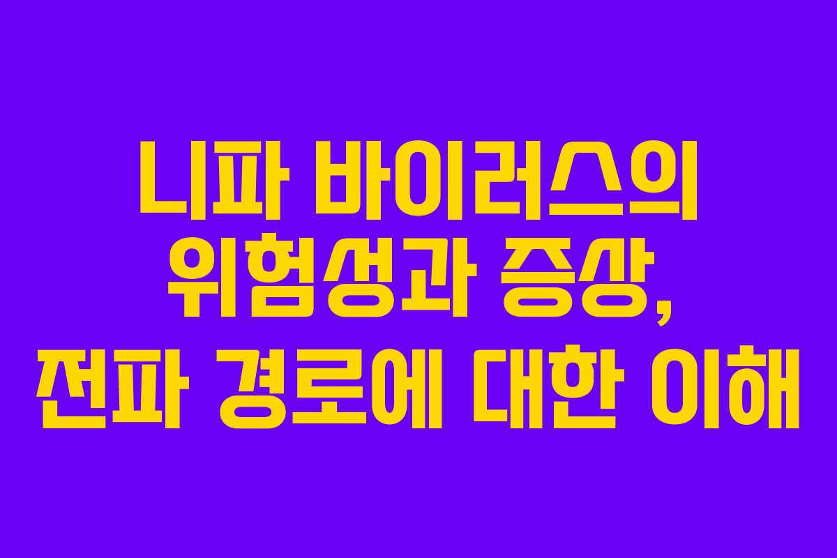 니파 바이러스의 위험성과 증상, 전파 경로에 대한 이해