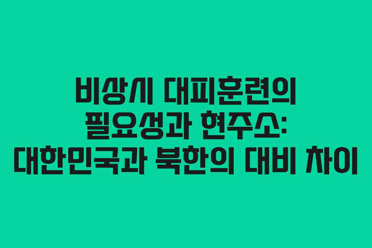비상시 대피훈련의 필요성과 현주소: 대한민국과 북한의 대비 차이