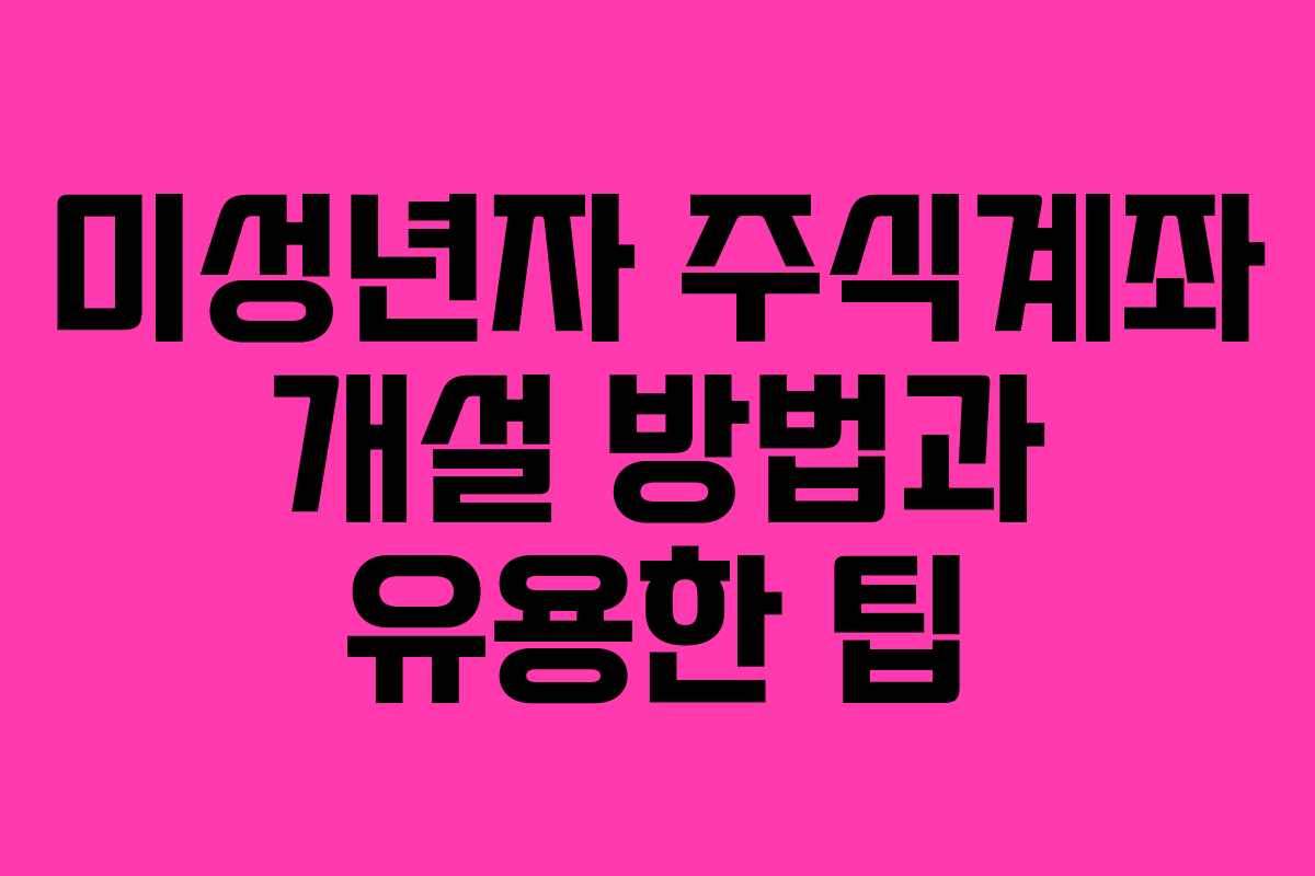미성년자 주식계좌 개설 방법과 유용한 팁