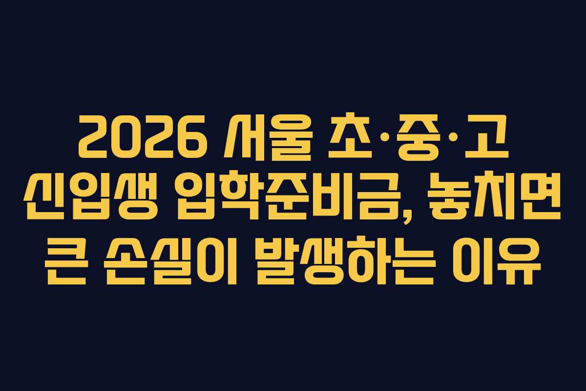 2026 서울 초·중·고 신입생 입학준비금, 놓치면 큰 손실이 발생하는 이유