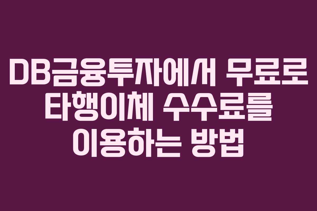 DB금융투자에서 무료로 타행이체 수수료를 이용하는 방법