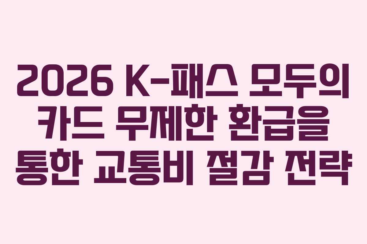 2026 K-패스 모두의 카드 무제한 환급을 통한 교통비 절감 전략