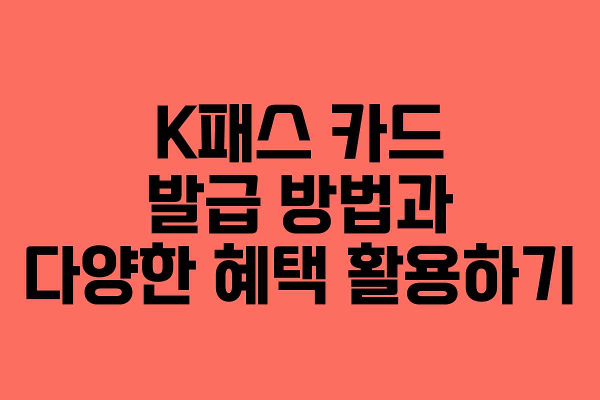 K패스 카드 발급 방법과 다양한 혜택 활용하기