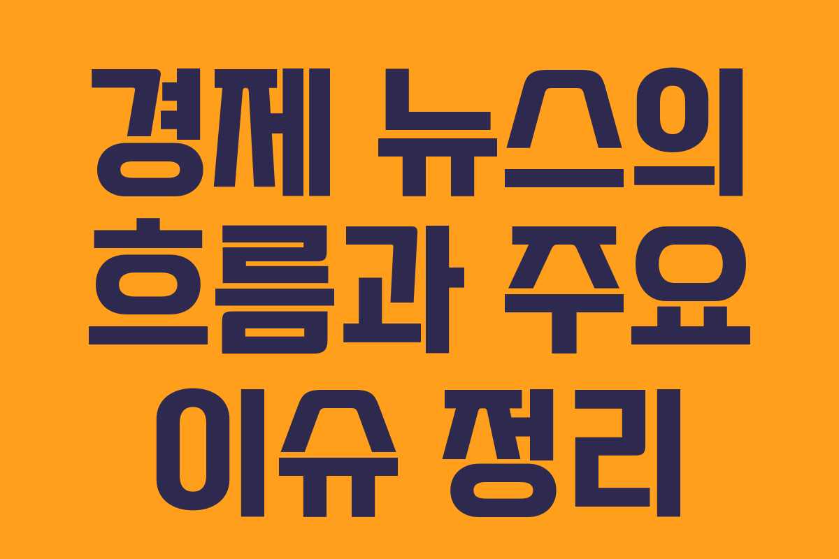 경제 뉴스의 흐름과 주요 이슈 정리