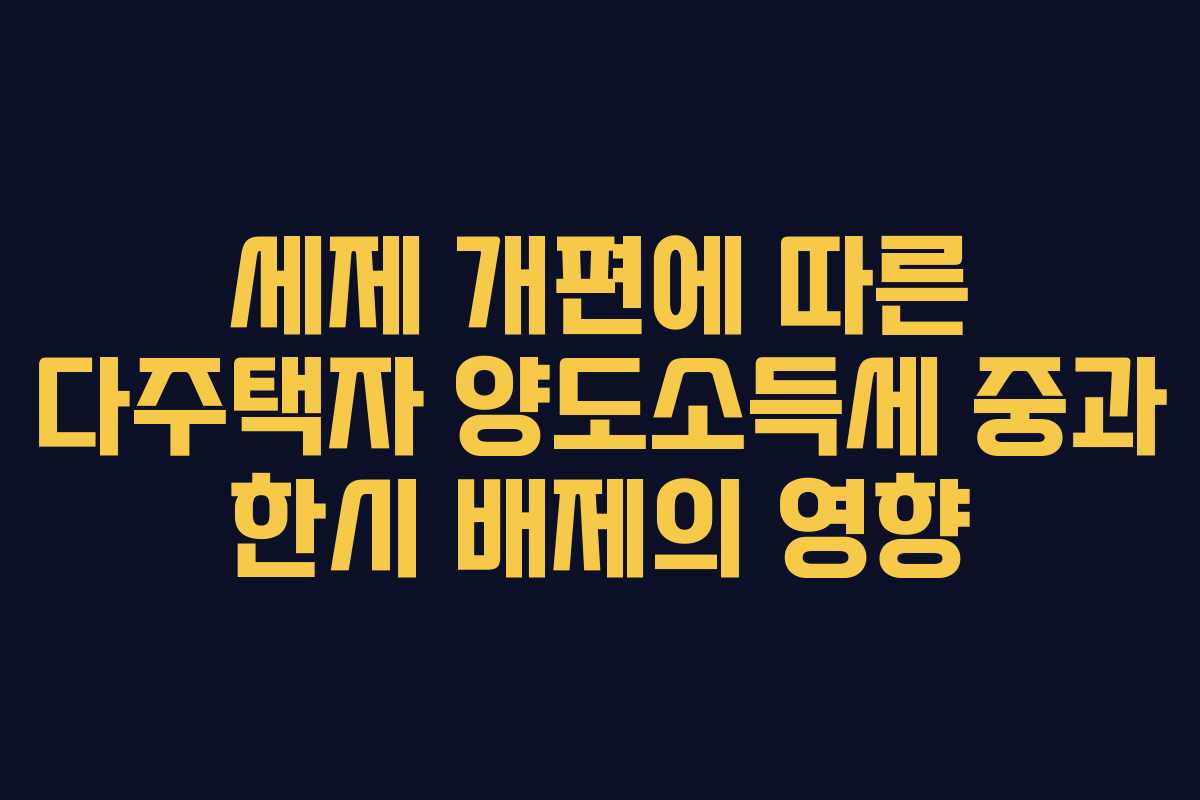 세제 개편에 따른 다주택자 양도소득세 중과 한시 배제의 영향