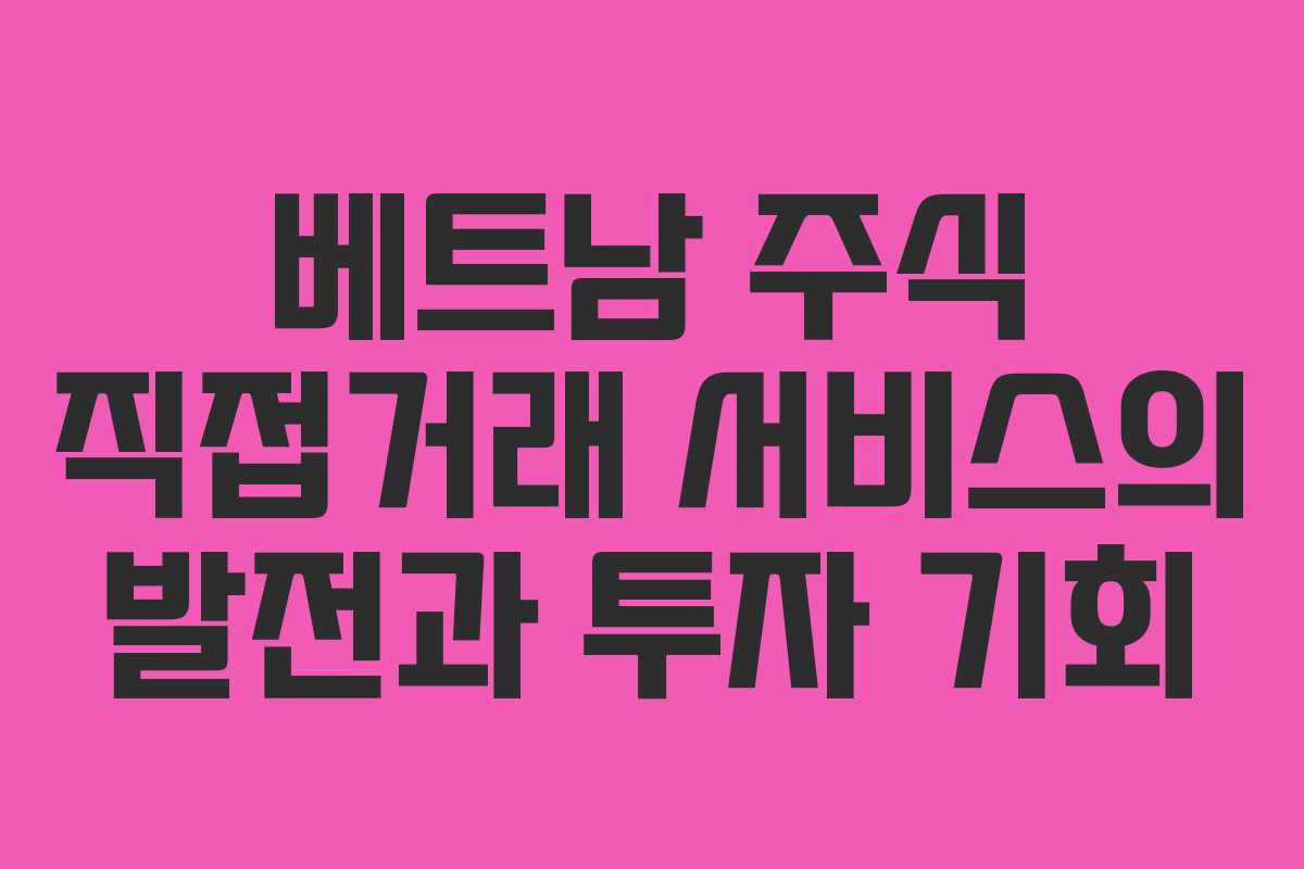베트남 주식 직접거래 서비스의 발전과 투자 기회