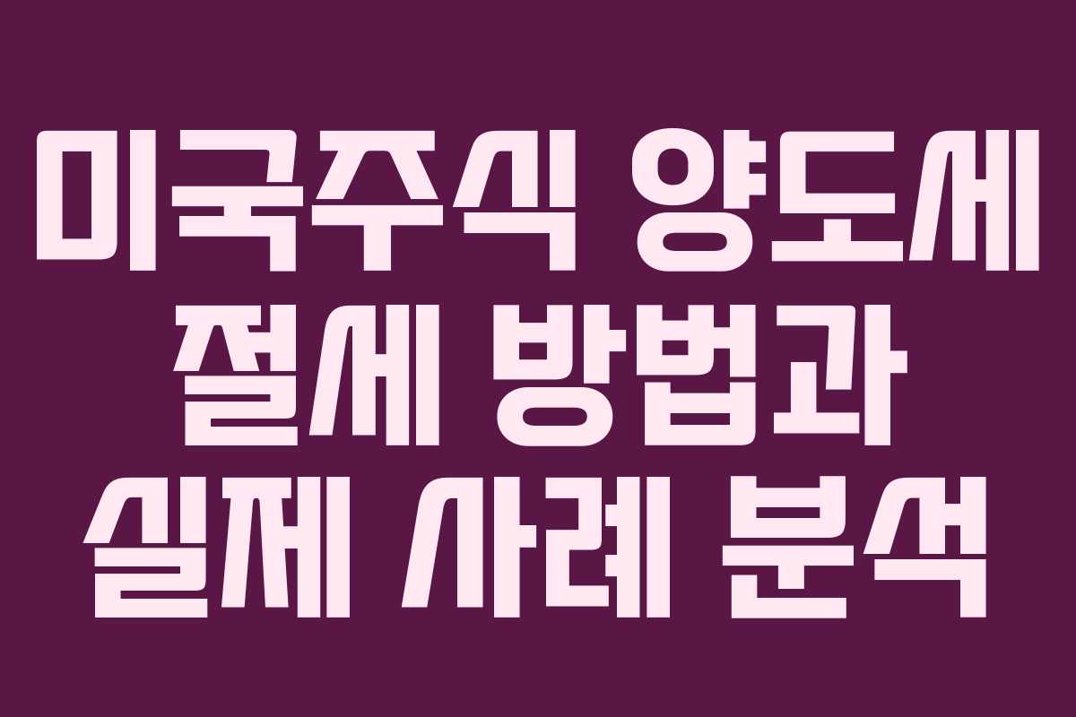 미국주식 양도세 절세 방법과 실제 사례 분석