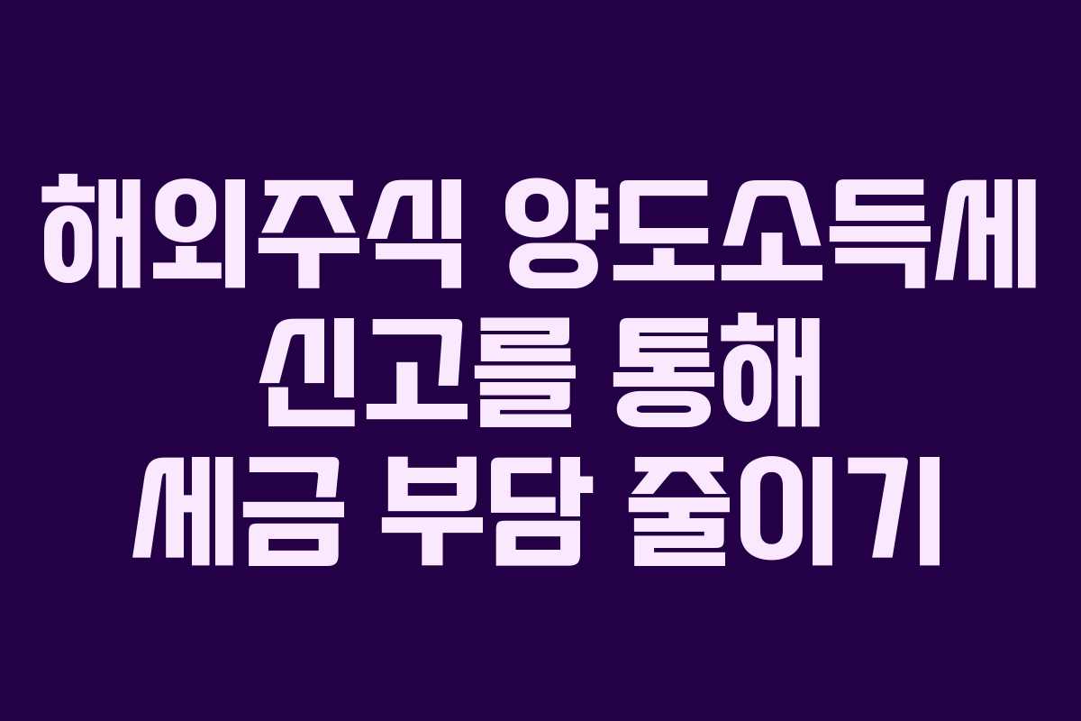 해외주식 양도소득세 신고를 통해 세금 부담 줄이기
