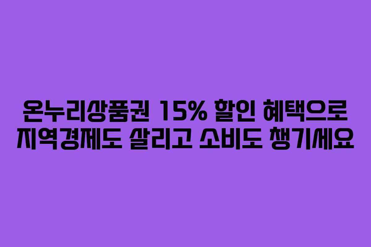 온누리상품권 15% 할인 혜택으로 지역경제도 살리고 소비도 챙기세요