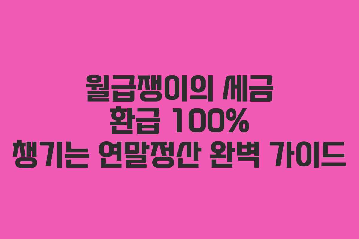 월급쟁이의 세금 환급 100% 챙기는 연말정산 완벽 가이드