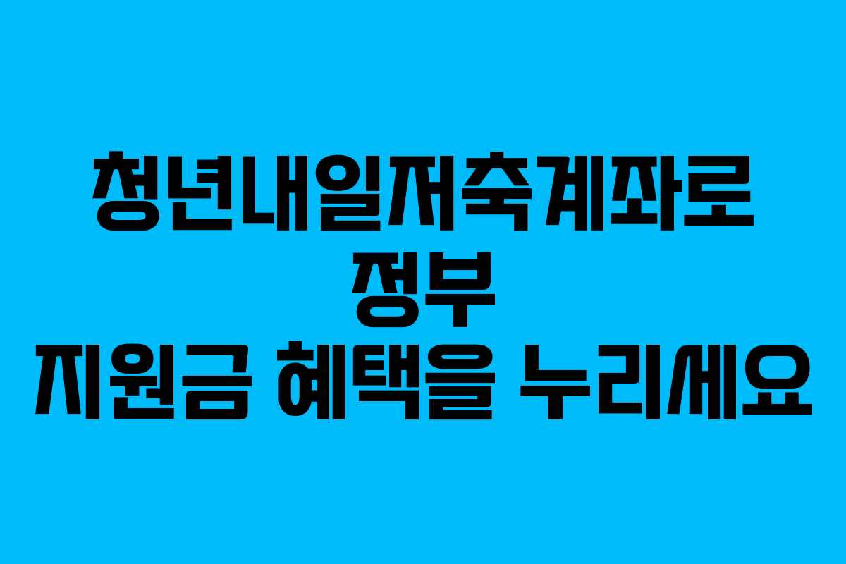 청년내일저축계좌로 정부 지원금 혜택을 누리세요