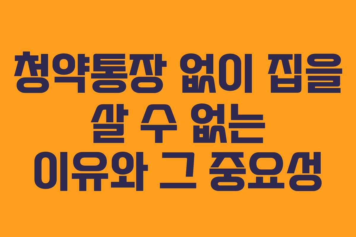 청약통장 없이 집을 살 수 없는 이유와 그 중요성