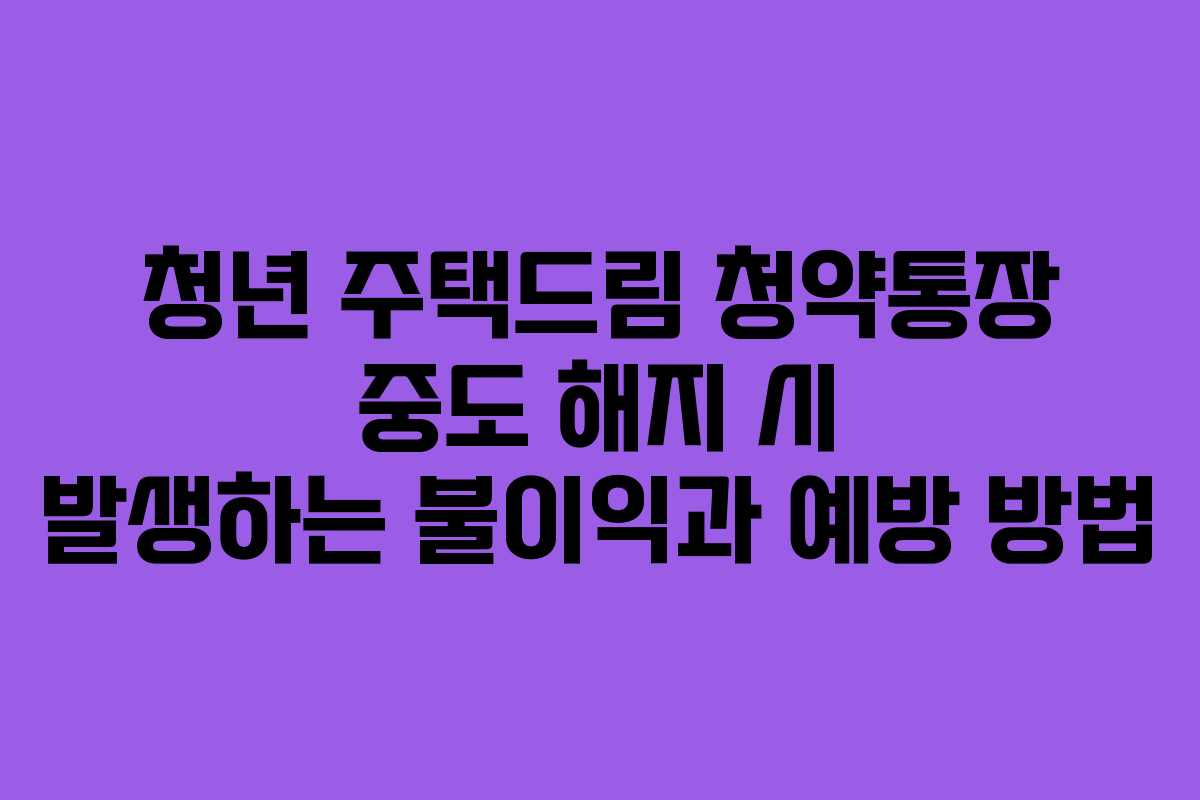 청년 주택드림 청약통장 중도 해지 시 발생하는 불이익과 예방 방법