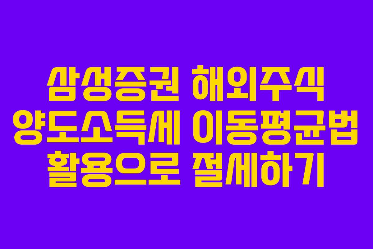 삼성증권 해외주식 양도소득세 이동평균법 활용으로 절세하기