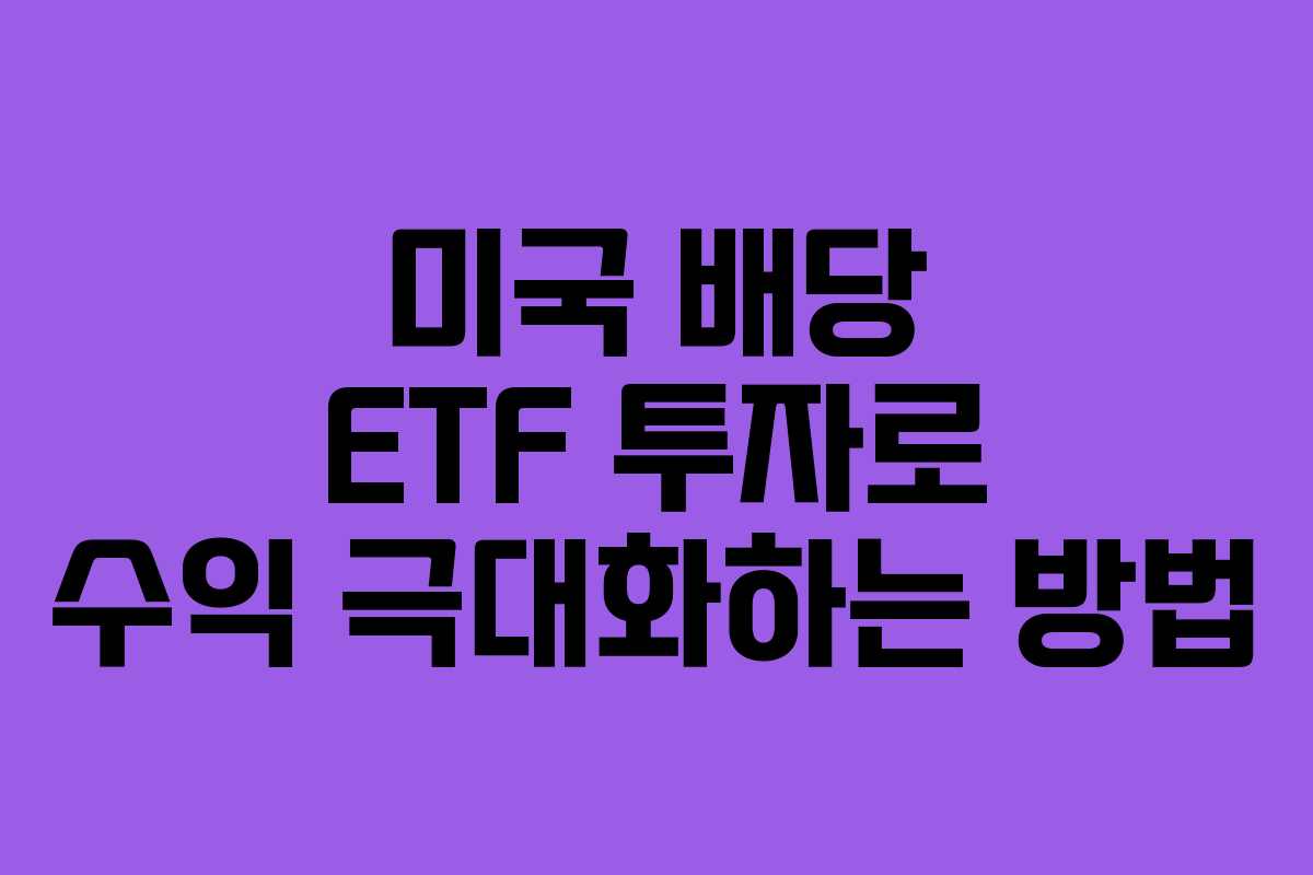 미국 배당 ETF 투자로 수익 극대화하는 방법