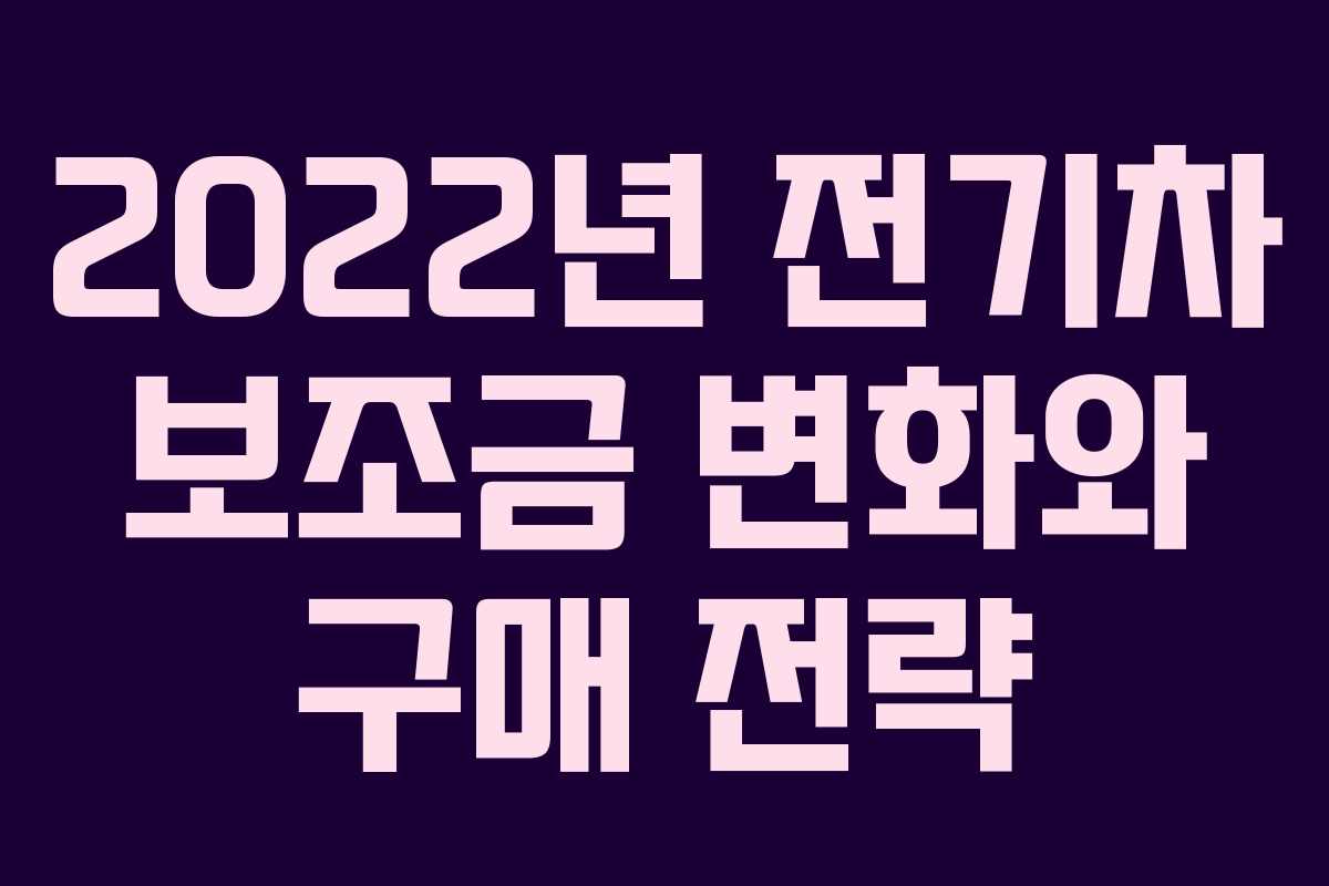 2022년 전기차 보조금 변화와 구매 전략