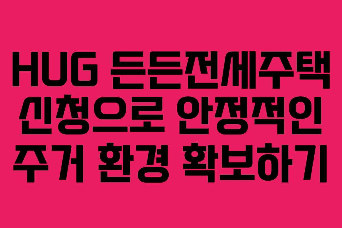 HUG 든든전세주택 신청으로 안정적인 주거 환경 확보하기