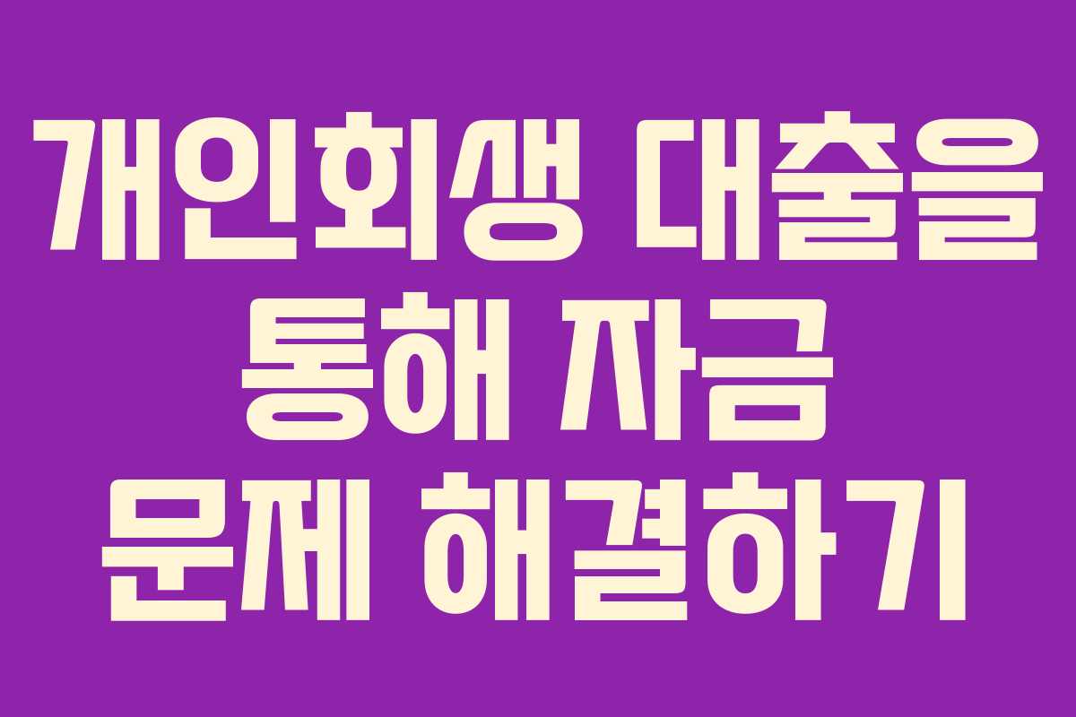 개인회생 대출을 통해 자금 문제 해결하기