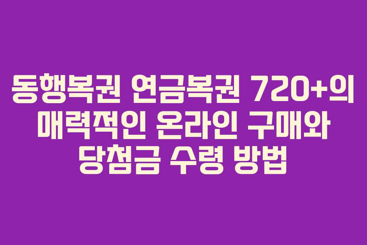 동행복권 연금복권 720+의 매력적인 온라인 구매와 당첨금 수령 방법