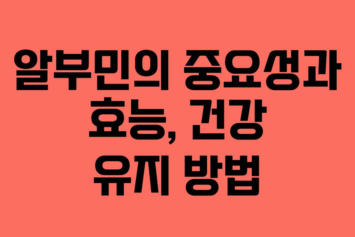 알부민의 중요성과 효능, 건강 유지 방법
