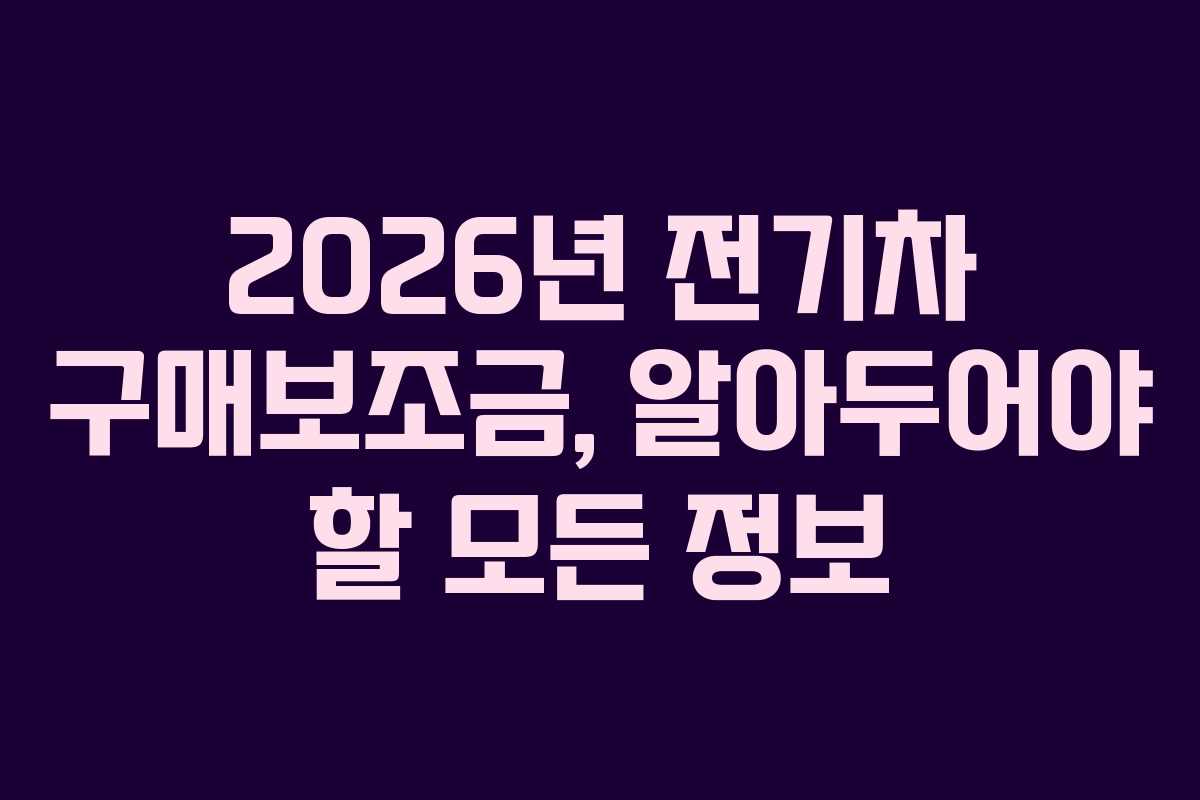 2026년 전기차 구매보조금, 알아두어야 할 모든 정보