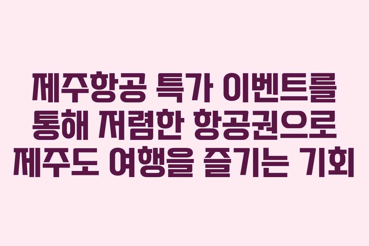 제주항공 특가 이벤트를 통해 저렴한 항공권으로 제주도 여행을 즐기는 기회
